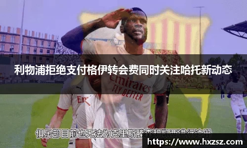 星空xk体育利物浦拒绝支付格伊转会费同时关注哈托新动态