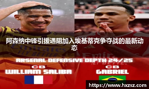 星空xk体育阿森纳中锋引援遇阻加入埃基蒂克争夺战的最新动态