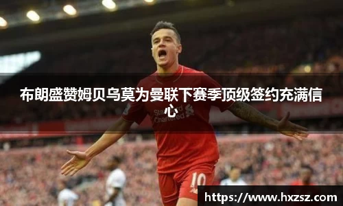 星空xk体育布朗盛赞姆贝乌莫为曼联下赛季顶级签约充满信心