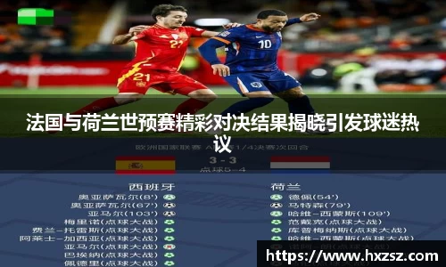 法国与荷兰世预赛精彩对决结果揭晓引发球迷热议