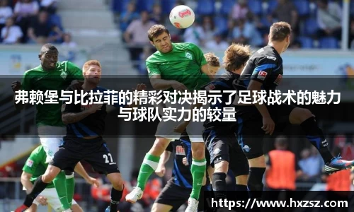星空xk体育弗赖堡与比拉菲的精彩对决揭示了足球战术的魅力与球队实力的较量