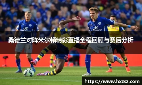 星空xk体育桑德兰对阵米尔顿精彩直播全程回顾与赛后分析