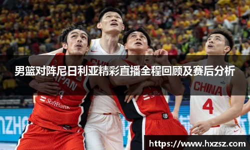 星空xk体育男篮对阵尼日利亚精彩直播全程回顾及赛后分析